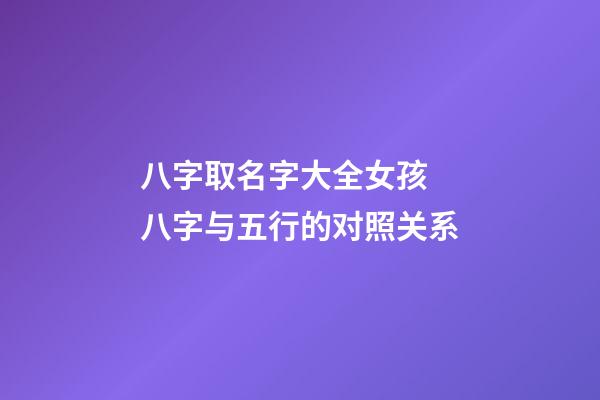 八字取名字大全女孩 八字与五行的对照关系
